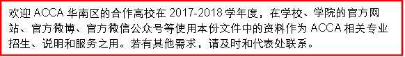 欢迎ACCA华南区的合作高校在2017-2018学年度，在公司、公司的官方网站、官方微博、官方微信公众号等使用本份文件中的资料作为ACCA相关专业招生、说明和服务之用。若有其他需求，请及时和代表处联系。